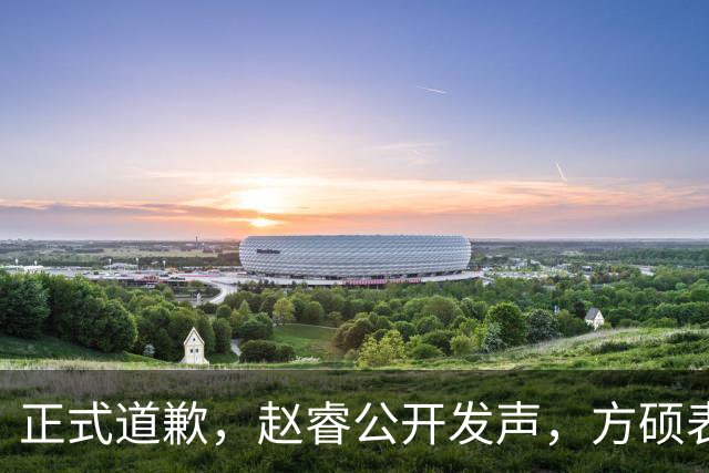 正式道歉，赵睿公开发声，方硕表态让人失望，首钢短板曝光，离队有结论